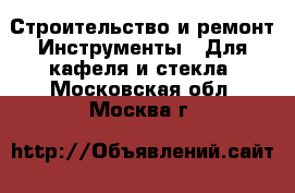 Строительство и ремонт Инструменты - Для кафеля и стекла. Московская обл.,Москва г.